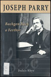Joseph Parry: bachgen bach o Ferthyr Joseph Parry: bachgen bach o Ferthyr